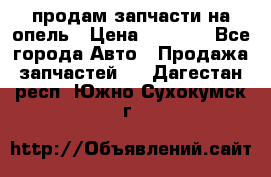 продам запчасти на опель › Цена ­ 1 000 - Все города Авто » Продажа запчастей   . Дагестан респ.,Южно-Сухокумск г.